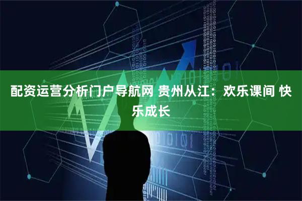 配资运营分析门户导航网 贵州从江：欢乐课间 快乐成长