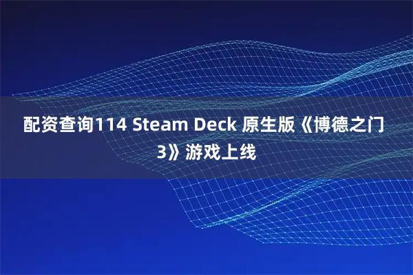 配资查询114 Steam Deck 原生版《博德之门 3》游戏上线