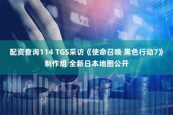 配资查询114 TGS采访《使命召唤 黑色行动7》制作组 全新日本地图公开