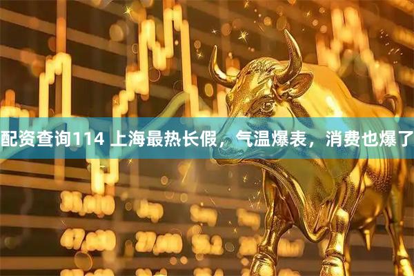 配资查询114 上海最热长假，气温爆表，消费也爆了