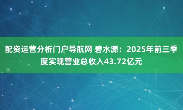 配资运营分析门户导航网 碧水源：2025年前三季度实现营业总收入43.72亿元