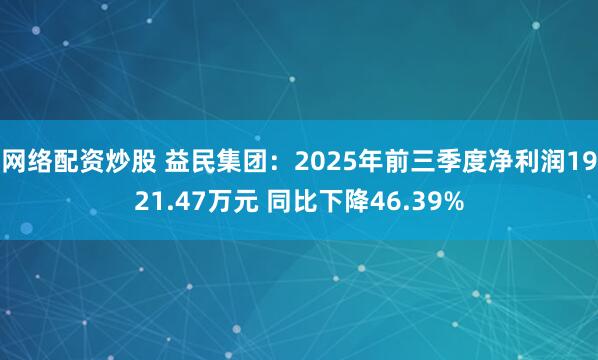 网络配资炒股 益民集团：2025年前三季度净利润1921.47万元 同比下降46.39%