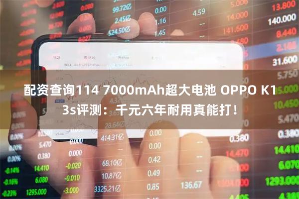 配资查询114 7000mAh超大电池 OPPO K13s评测：千元六年耐用真能打！
