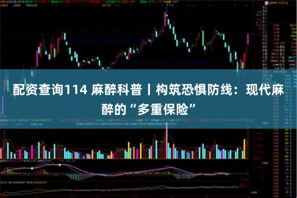 配资查询114 麻醉科普丨构筑恐惧防线：现代麻醉的“多重保险”