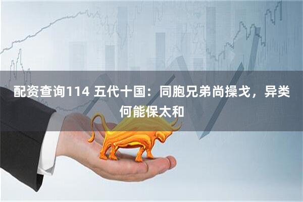 配资查询114 五代十国：同胞兄弟尚操戈，异类何能保太和