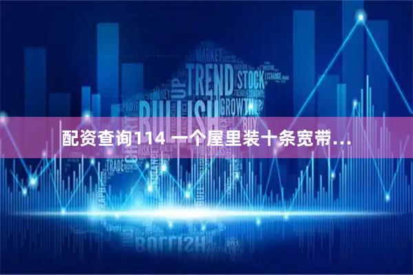 配资查询114 一个屋里装十条宽带…