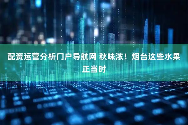 配资运营分析门户导航网 秋味浓！烟台这些水果正当时