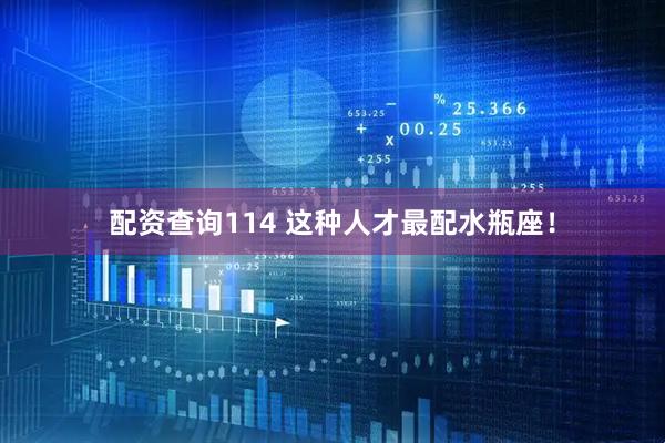 配资查询114 这种人才最配水瓶座！