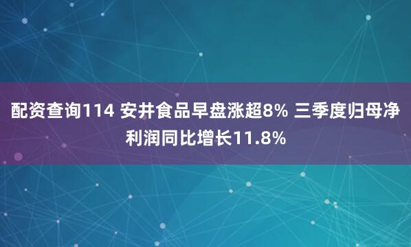 配资查询114 安井食品早盘涨超8% 三季度归母净利润同比增长11.8%