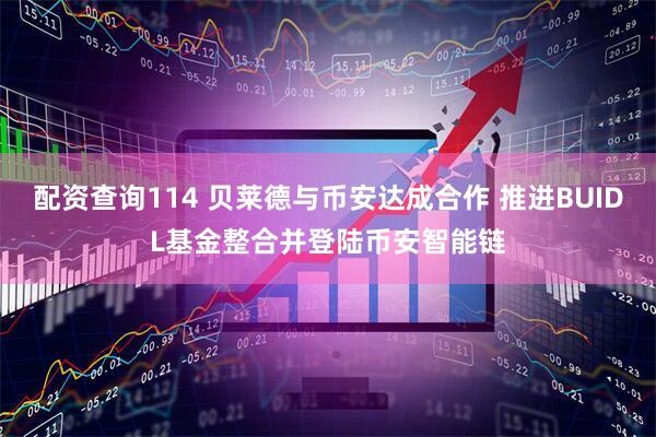 配资查询114 贝莱德与币安达成合作 推进BUIDL基金整合并登陆币安智能链