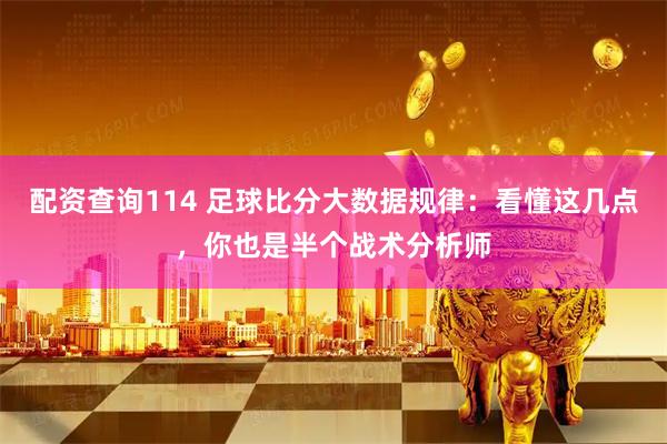 配资查询114 足球比分大数据规律：看懂这几点，你也是半个战术分析师