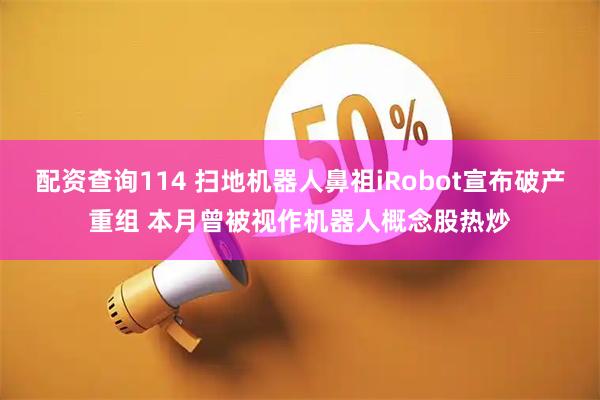 配资查询114 扫地机器人鼻祖iRobot宣布破产重组 本月曾被视作机器人概念股热炒
