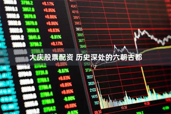 大庆股票配资 历史深处的六朝古都
