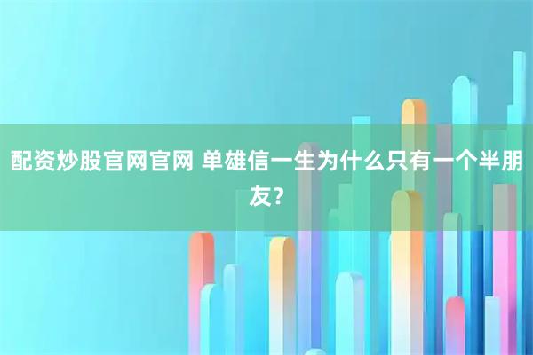 配资炒股官网官网 单雄信一生为什么只有一个半朋友？