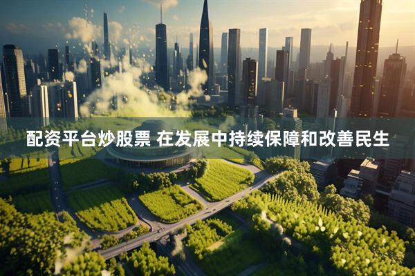 配资平台炒股票 在发展中持续保障和改善民生