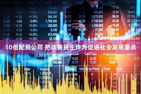 10倍配资公司 把改善民生作为促进社会发展重点