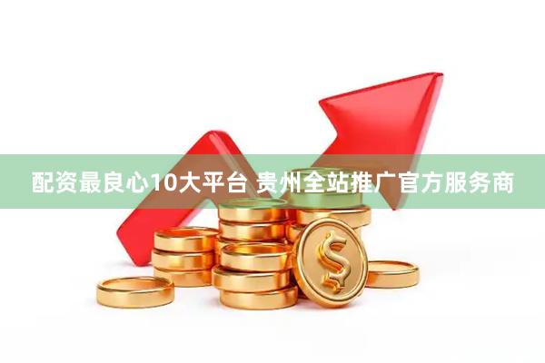 配资最良心10大平台 贵州全站推广官方服务商
