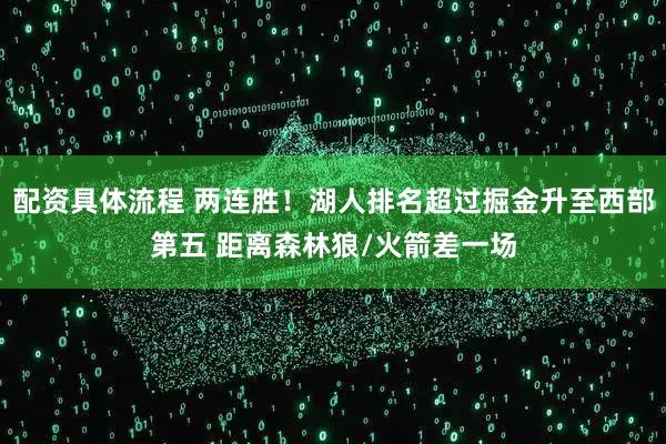 配资具体流程 两连胜！湖人排名超过掘金升至西部第五 距离森林狼/火箭差一场