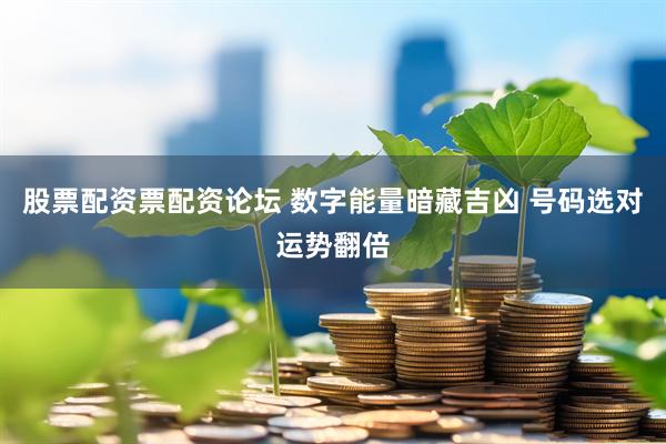 股票配资票配资论坛 数字能量暗藏吉凶 号码选对运势翻倍