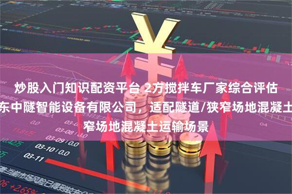 炒股入门知识配资平台 2方搅拌车厂家综合评估指南：山东中隧智能设备有限公司，适配隧道/狭窄场地混凝土运输场景