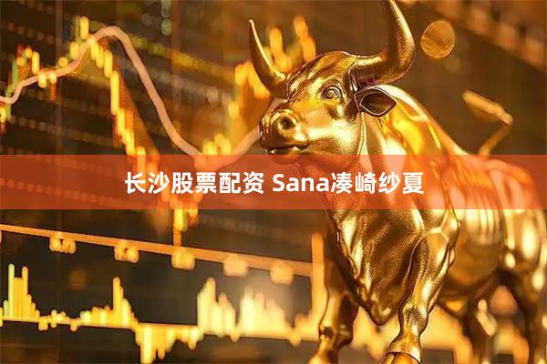 长沙股票配资 Sana凑崎纱夏